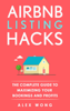 Airbnb Listing Hacks: The Complete Guide To Maximizing Your Bookings And Profits - Alex Wong