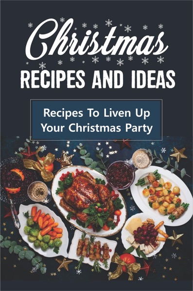 Christmas Recipes And Ideas: Recipes To Liven Up Your Christmas Party