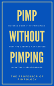 PIMP Without Pimping - Watered Down Pimp Principles That The Average Man Can Use In Dating & Relationships - The Professor Of Pimpology
