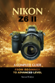 NIKON Z6 ii A Complete Guide. From Beginner to Advanced Level - Silver Starz
