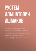 Краткое изложение книги «Разумный инвестор. Полное руководство по стоимостному инвестированию». Автор оригинала Бенджамин Грэм - Рустем Ишмаков