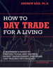 How to Day Trade for a Living: A Beginner's Guide to Trading Tools and Tactics, Money Management, Discipline and Trading Psychology - Andrew Aziz
