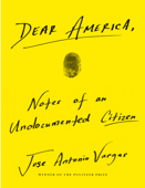 Dear America: Notes of an Undocumented Citizen bỵ Jose Antonio Vargas - Mr. Jose Antonio Vargas