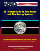 2011 Introduction to Wind Power and Wind Energy Systems: Practical Information about America's Wind Program, Turbines, Consumer Guide, Federal Incentives, Large and Small Systems - Progressive Management