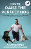 How to Raise the Perfect Dog - Adam Spivey