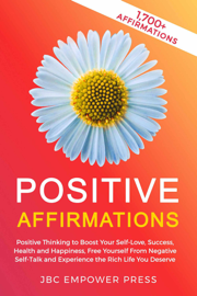 Positive Affirmations: Positive Thinking to Boost Your Self-Love, Success, Health and Happiness, Free Yourself From Negative Self-Talk and Experience the Rich Life You Deserve