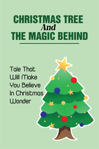 Christmas Tree And The Magic Behind: Tale That Will Make You Believe In Christmas Wonder