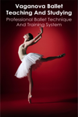 Vaganova Ballet Teaching And Studying: Professional Ballet Technique And Training system - Miki Lupino