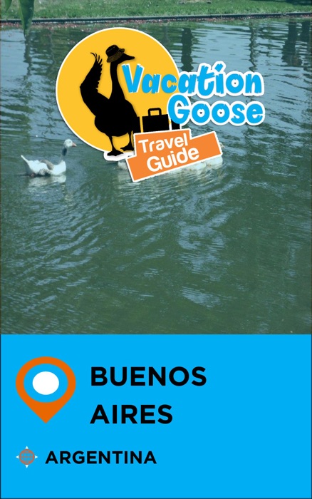 Vacation Goose Travel Guide Buenos Aires Argentina