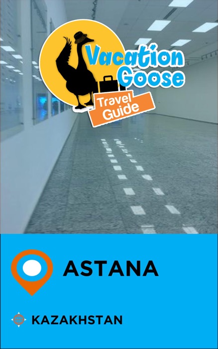 Vacation Goose Travel Guide Astana Kazakhstan