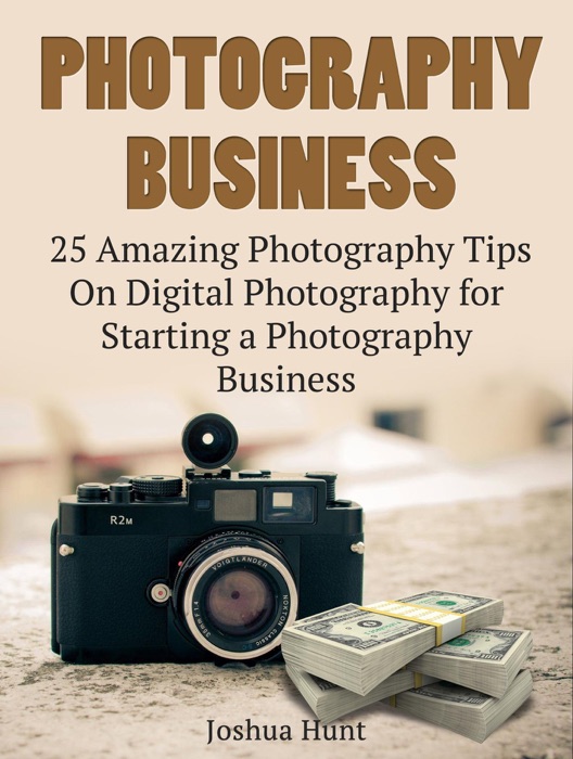 Photography Business: 25 Amazing Photography Tips On Digital Photography for Starting a Photography Business