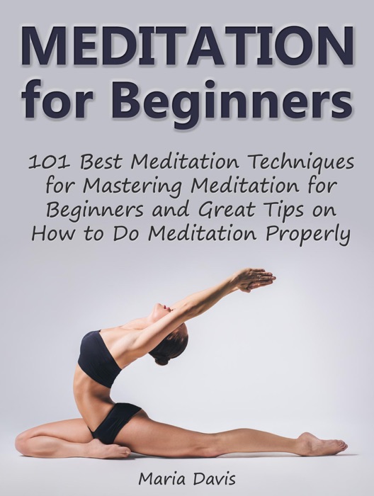 Meditation for Beginners: 101 Best Meditation Techniques for Mastering Meditation for Beginners and Great Tips on How to Do Meditation Properly