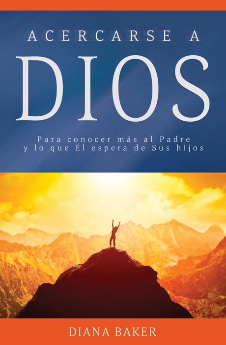 Acercarse a Dios-Para conocer más al Padre y lo que Él espera de Sus hijos