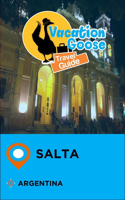 Vacation Goose Travel Guide Salta Argentina