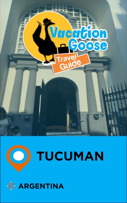 Vacation Goose Travel Guide Tucuman Argentina