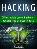Hacking: 25 Incredibly Useful Beginners Hacking Tips on How to Hack - Steve Brown