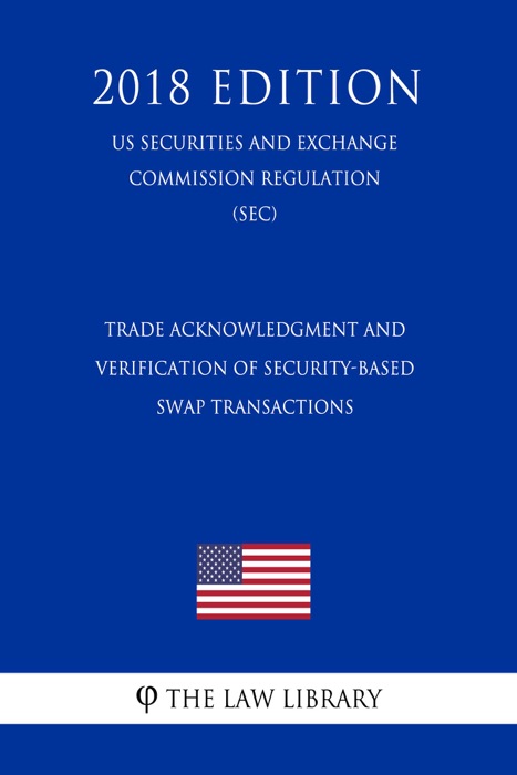 Trade Acknowledgment and Verification of Security-Based Swap Transactions (US Securities and Exchange Commission Regulation) (SEC) (2018 Edition)