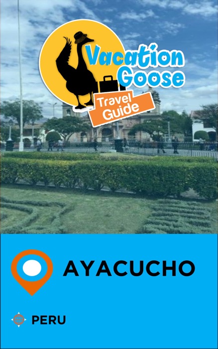 Vacation Goose Travel Guide Ayacucho Peru