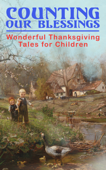 Counting Our Blessings: Wonderful Thanksgiving Tales for Children - Susan Coolidge, Louisa May Alcott, L.M. Montgomery, Eleanor H. Porter, Andrew Lang, Nathaniel Hawthorne, George Eliot, Harriet Beecher Stowe, Eugene Field, Edward Everett Hale, Phila Butler Bowman, Katherine Grace Hulbert, Isabel Gordon Curtis, Eleanor L. Skinner, Mary E. Wilkins Freeman, P. J. Stahl, Sheldon C. Stoddard, Kate Upson Clark, Albert F. Blaisdell, Francis K. Ball, Winthrop Packard, R. K. Munkittrick, E. S. Brooks, Agnes Carr, Maud Lindsay, J. T. Trowbridge, L. B. Pingree, Emily Hewitt Leland, Sophie Swet, Fannie Wilder Brown, Alice Wheildon, Annie Hamilton Donnell, Alfred Gatty, Edna Payson Brett, Pauline Shackleford Colyar, Hezekiah Butterworth, H. R. Schoolcraft, Olive Thorne Miller, Rose Terry Cooke, C. A. Stephens & Sarah Orne Jewett