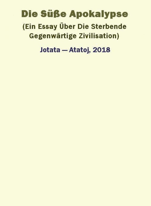 Die Süße Apokalypse (Ein Essay Über Die Sterbende Gegenwärtige Zivilisation)