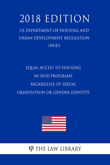 Equal Access to Housing in HUD Programs Regardless of Sexual Orientation or Gender Identity (US Department of Housing and Urban Development Regulation) (HUD) (2018 Edition)