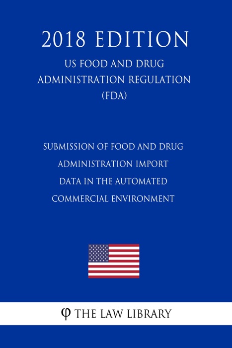 Submission of Food and Drug Administration Import Data in the Automated Commercial Environment (US Food and Drug Administration Regulation) (FDA) (2018 Edition)