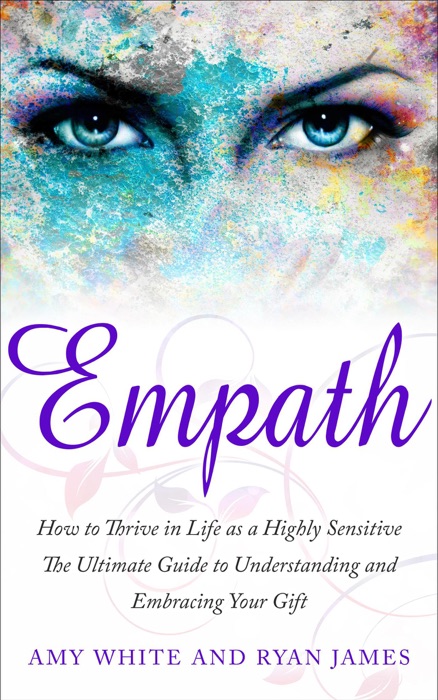 Empath : How to Thrive in Life as a Highly Sensitive- The Ultimate Guide to Understanding and Embracing Your Gift