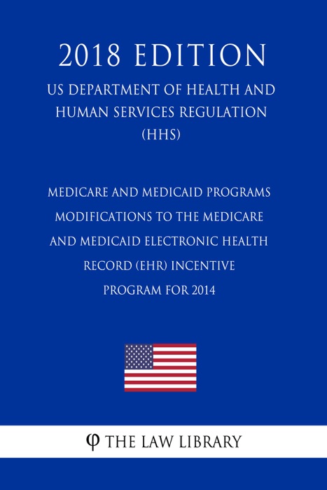 Medicare and Medicaid Programs - Modifications to the Medicare and Medicaid Electronic Health Record (EHR) Incentive Program for 2014 (US Department of Health and Human Services Regulation) (HHS) (2018 Edition)