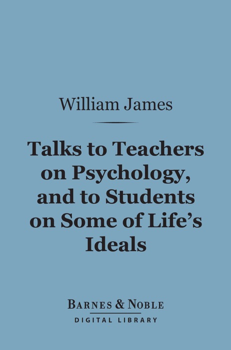 Talks to Teachers on Psychology, and to Students on Some of Life's Ideals (Barnes & Noble Digital Library)