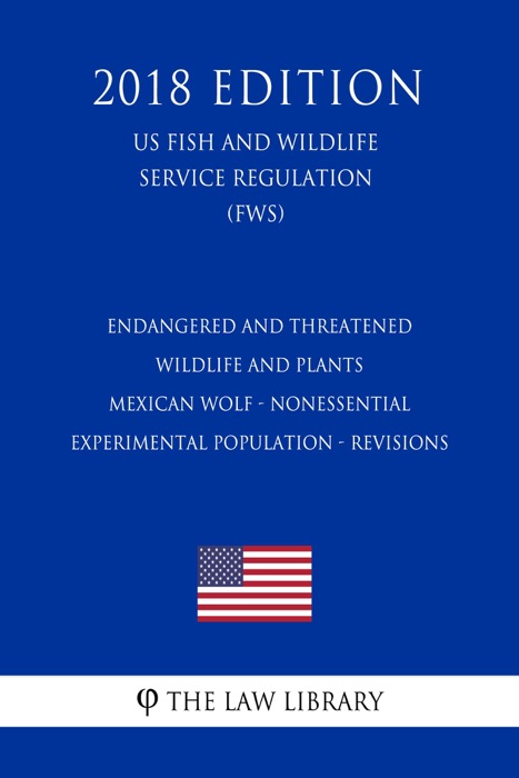 Endangered and Threatened Wildlife and Plants - Mexican Wolf - Nonessential Experimental Population - Revisions (US Fish and Wildlife Service Regulation) (FWS) (2018 Edition)