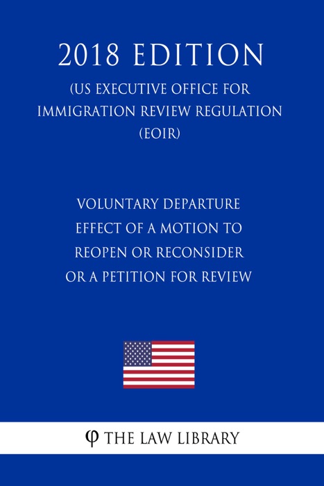 Voluntary Departure - Effect of a Motion To Reopen or Reconsider or a Petition for Review (US Executive Office for Immigration Review Regulation) (EOIR) (2018 Edition)