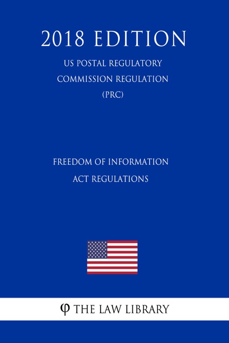 Freedom of Information Act Regulations (US Postal Regulatory Commission Regulation) (PRC) (2018 Edition)