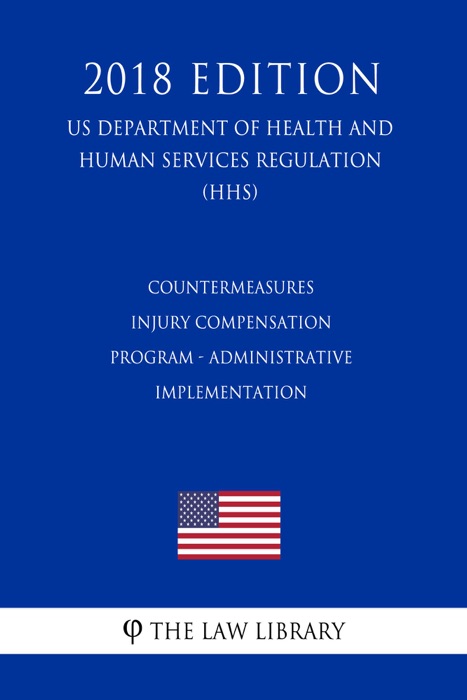 Countermeasures Injury Compensation Program - Administrative Implementation (US Department of Health and Human Services Regulation) (HHS) (2018 Edition)