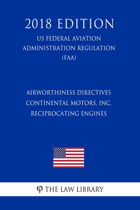 Airworthiness Directives - Continental Motors, Inc. Reciprocating Engines (US Federal Aviation Administration Regulation) (FAA) (2018 Edition)