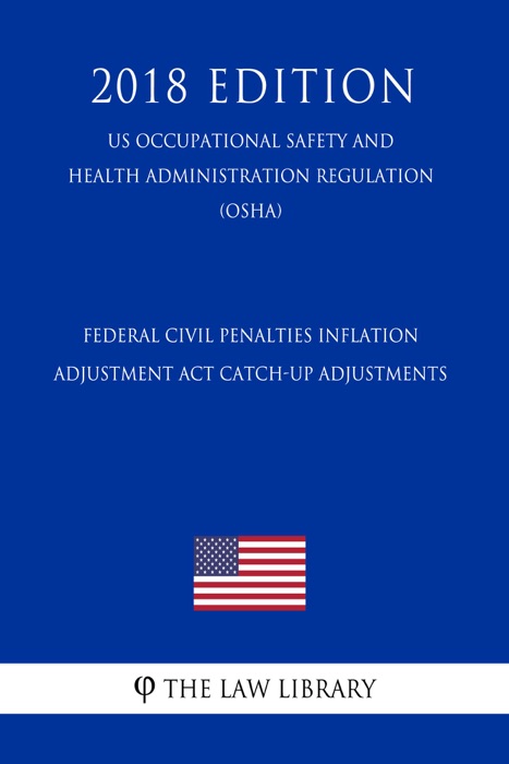 Federal Civil Penalties Inflation Adjustment Act Catch-Up Adjustments (US Occupational Safety and Health Administration Regulation) (OSHA) (2018 Edition)