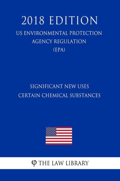 Significant New Uses - Certain Chemical Substances (US Environmental Protection Agency Regulation) (EPA) (2018 Edition)