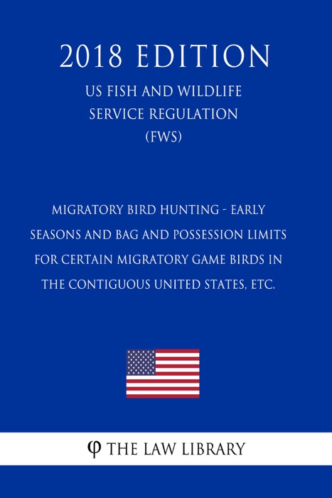 Migratory Bird Hunting - Early Seasons and Bag and Possession Limits for Certain Migratory Game Birds in the Contiguous United States, etc. (US Fish and Wildlife Service Regulation) (FWS) (2018 Edition)