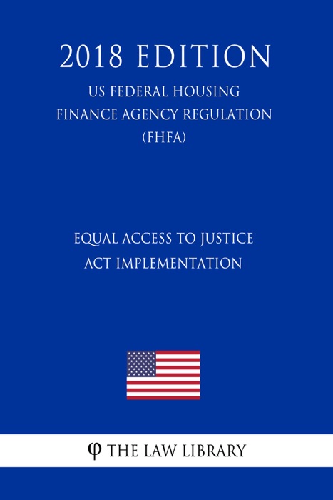 Equal Access to Justice Act Implementation (US Federal Housing Finance Agency Regulation) (FHFA) (2018 Edition)