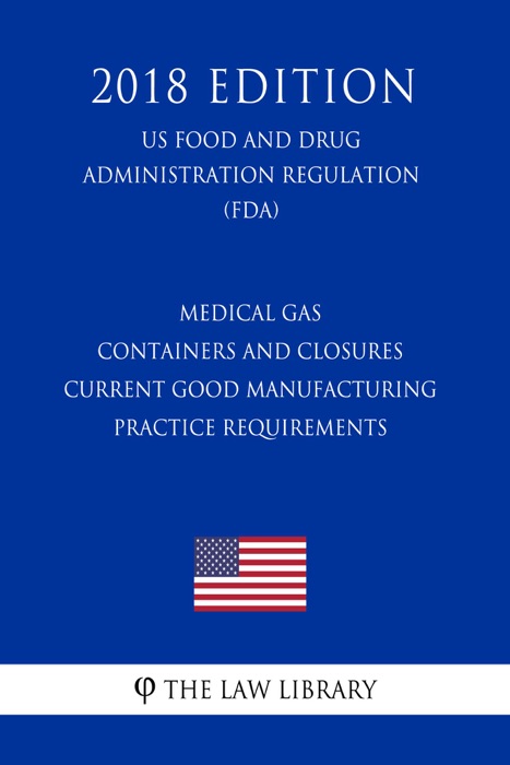 Medical Gas Containers and Closures - Current Good Manufacturing Practice Requirements (US Food and Drug Administration Regulation) (FDA) (2018 Edition)