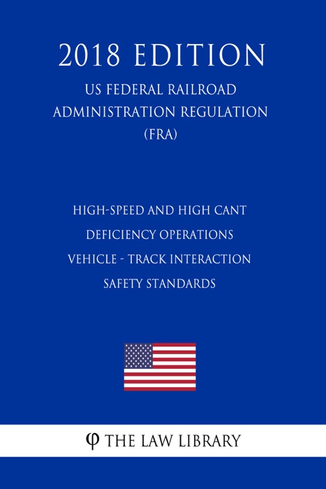 High-Speed and High Cant Deficiency Operations - Vehicle - Track Interaction Safety Standards (US Federal Railroad Administration Regulation) (FRA) (2018 Edition)