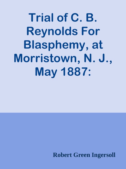 Trial of C. B. Reynolds For Blasphemy, at Morristown, N. J., May 1887: Defence