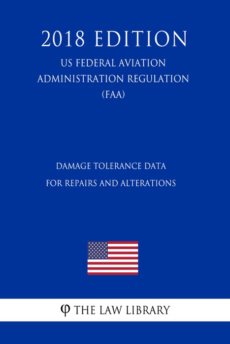 Damage Tolerance Data for Repairs and Alterations (US Federal Aviation Administration Regulation) (FAA) (2018 Edition)