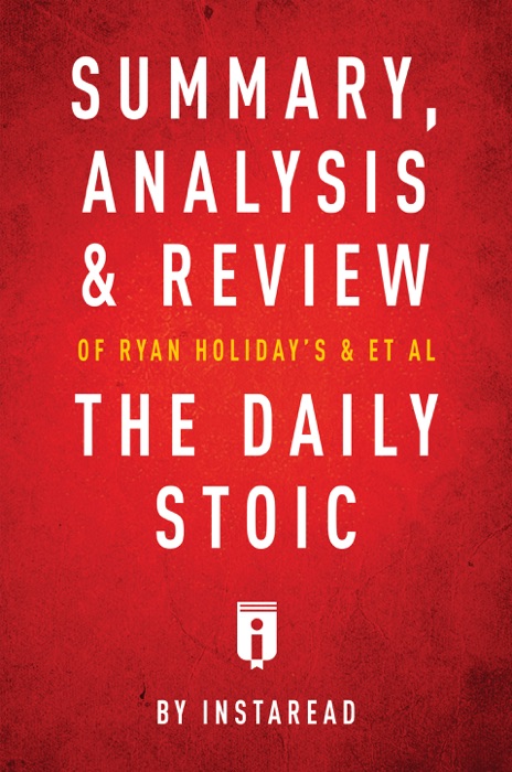 Summary, Analysis & Review of Ryan Holiday’s and Stephen Hanselman’s The Daily Stoic by Instaread