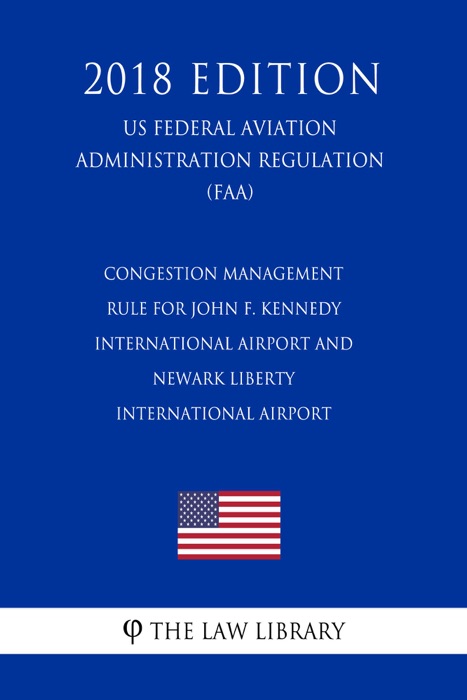 Congestion Management Rule for John F. Kennedy International Airport and Newark Liberty International Airport (US Federal Aviation Administration Regulation) (FAA) (2018 Edition)