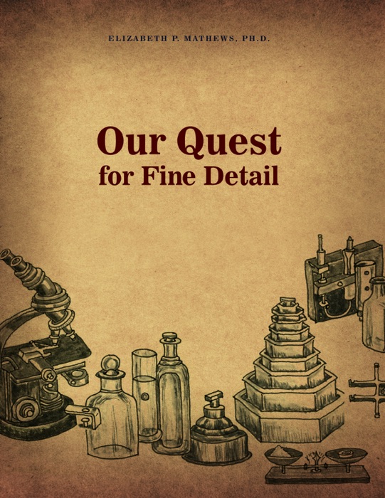 Our Quest for Fine Detail by Elizabeth P. Mathews, Ph.D.