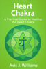 Heart Chakra: A Practical Heart Chakra Healing Guide - Avis J. Williams