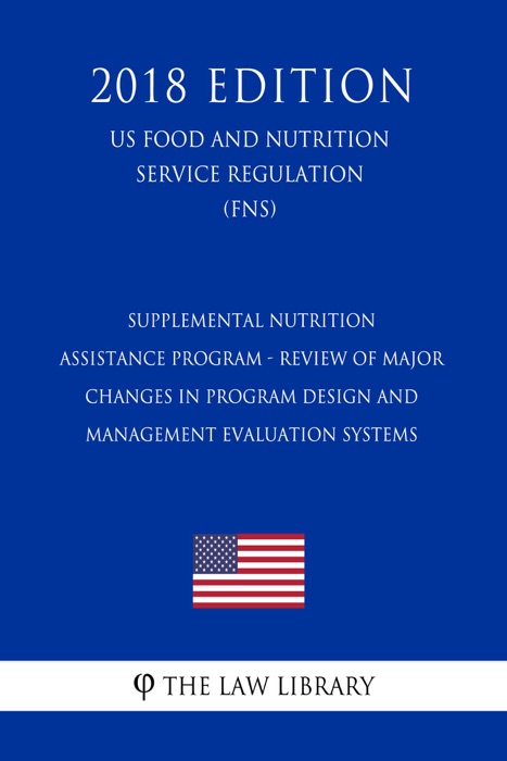 Supplemental Nutrition Assistance Program - Review of Major Changes in Program Design and Management Evaluation Systems (US Food and Nutrition Service Regulation) (FNS) (2018 Edition)