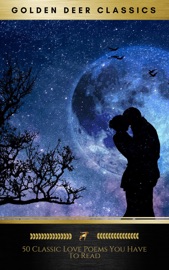 50 Classic Love Poems You Have To Read (Golden Deer Classics) - Lord Byron, Golden Deer Classics, Christina Rossetti, Walt Whitman, William Shakespeare, John Donne, Khalil Gibran, Robert Browning, Emily Dickinson, Percy Bysshe Shelley, Alfred Tennyson, Edgar Allan Poe, John Keats, Andrew Marvell, Rabindranath Tagore, Elizabeth Barrett Browning, Ella Wheeler Wilcox, Sara Teasdale, George Etherege, Michael Drayton, Samuel Taylor Coleridge, Robert Burns, Sir Thomas Wyatt, Patience Worth, Christopher Brennan, Oscar Wilde, Christopher Marlowe, William Morris, John Clare, Thomas Moore, Robert Louis Stevenson, Anne Bradstreet, John Boyle O'Reilly, Ralph Waldo Emerson, Leigh Hunt, Dante Gabriel Rossetti, Sir Walter Scott, John Wilmot & Robert Herrick