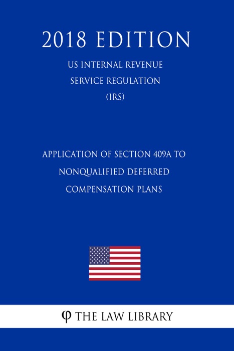 Application of Section 409A to Nonqualified Deferred Compensation Plans (US Internal Revenue Service Regulation) (IRS) (2018 Edition)