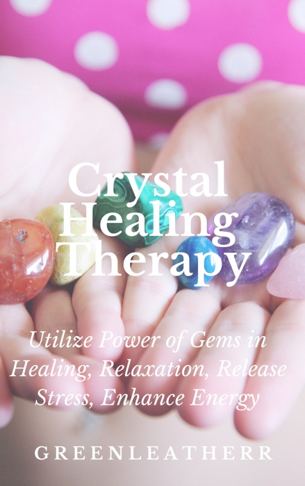 Crystal Healing Therapy  Utilize Power of Gems in Healing, Relaxation, Release Stress, Enhance Energy